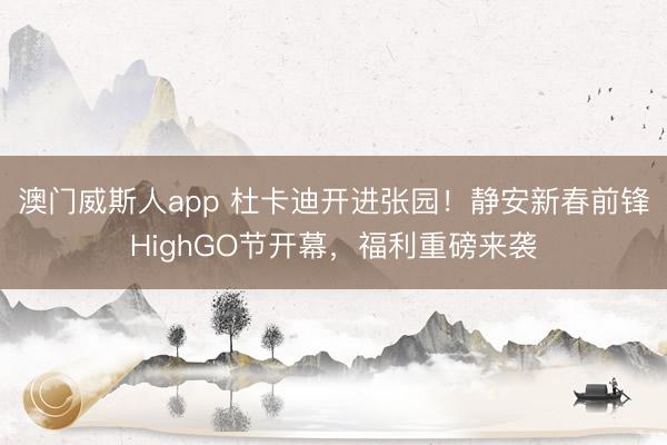 澳门威斯人app 杜卡迪开进张园!静安新春前锋HighGO节开幕,福利重磅来袭