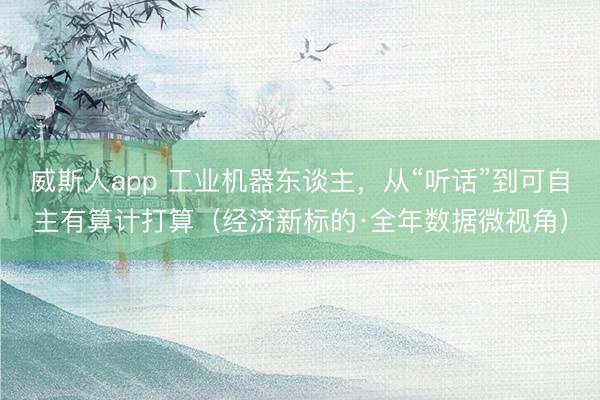 威斯人app 工业机器东谈主，从“听话”到可自主有算计打算（经济新标的·全年数据微视角）