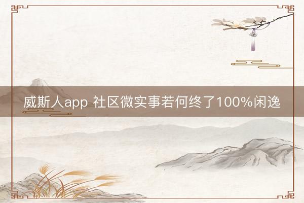 威斯人app 社区微实事若何终了100%闲逸