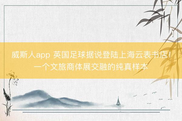 威斯人app 英国足球据说登陆上海云表书店！一个文旅商体展交融的纯真样本