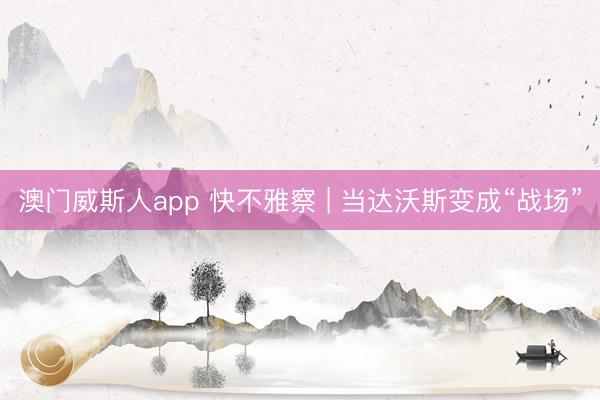 澳门威斯人app 快不雅察 | 当达沃斯变成“战场”