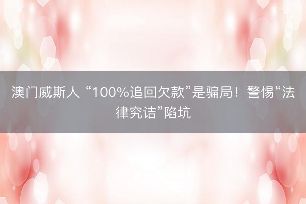 澳门威斯人 “100%追回欠款”是骗局！警惕“法律究诘”陷坑