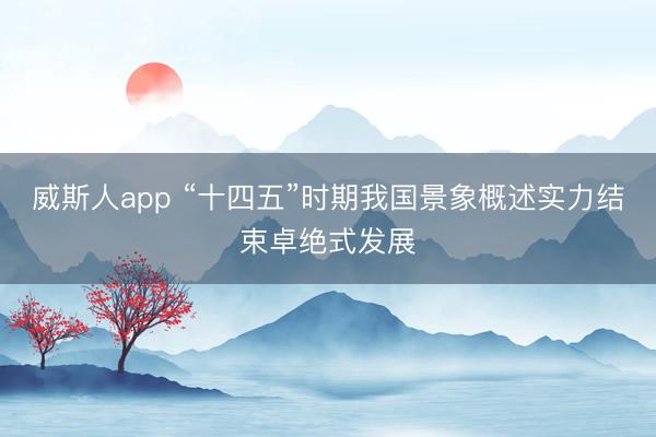 威斯人app “十四五”时期我国景象概述实力结束卓绝式发展