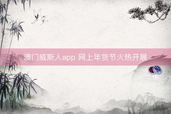 澳门威斯人app 网上年货节火热开展