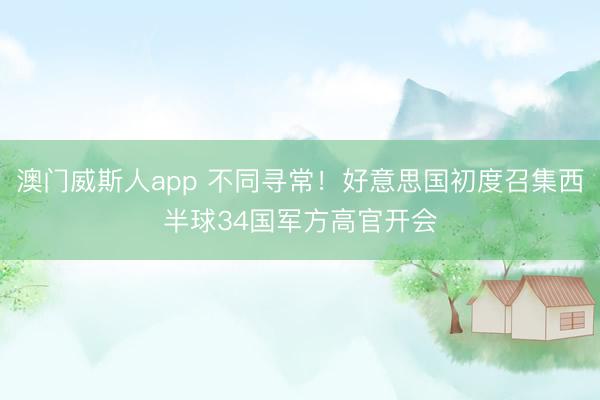 澳门威斯人app 不同寻常!好意思国初度召集西半球34国军方高官开会