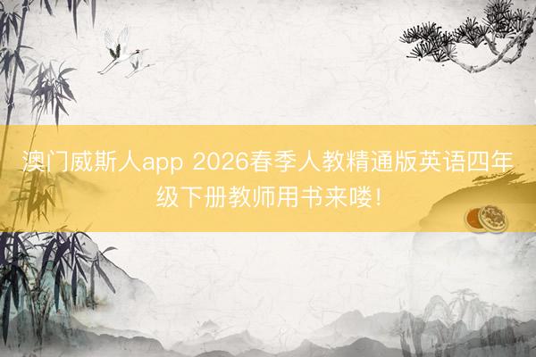 澳门威斯人app 2026春季人教精通版英语四年级下册教师用书来喽!