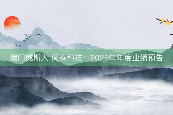 澳门威斯人 闻泰科技:2025年年度业绩预告