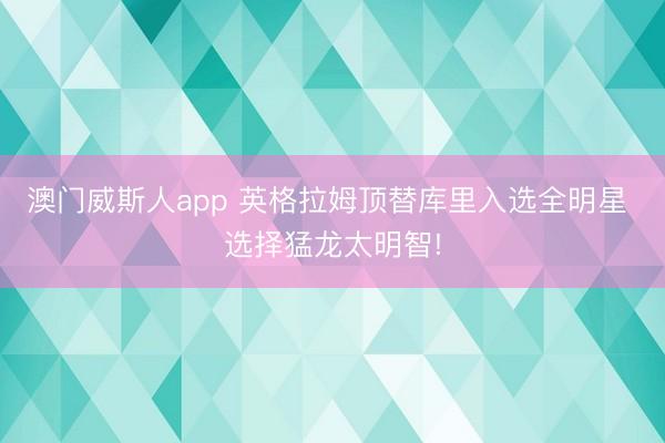 澳门威斯人app 英格拉姆顶替库里入选全明星 选择猛龙太明智!
