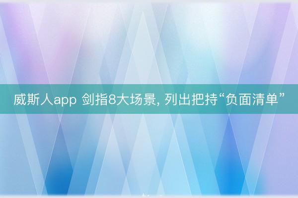 威斯人app 剑指8大场景， 列出把持“负面清单”