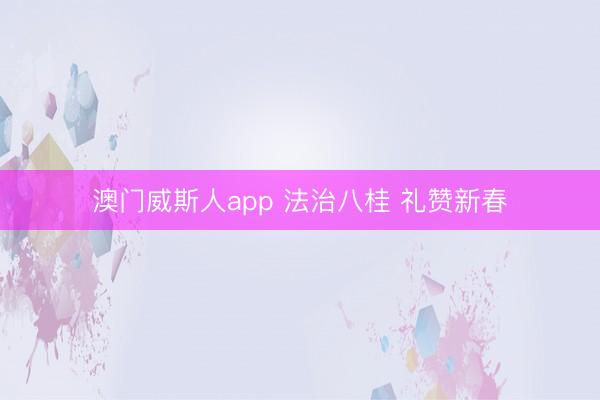 澳门威斯人app 法治八桂 礼赞新春