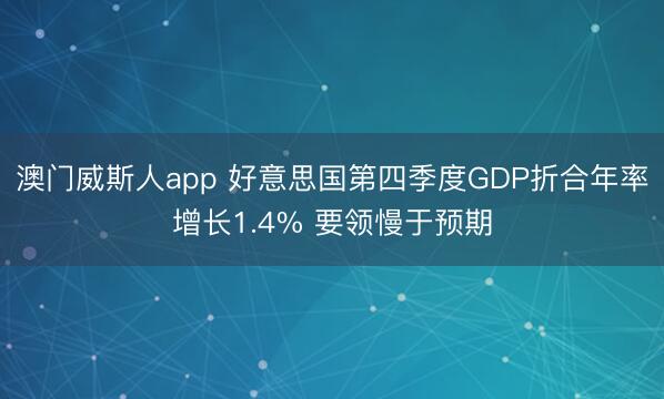 澳门威斯人app 好意思国第四季度GDP折合年率增长1.4% 要领慢于预期