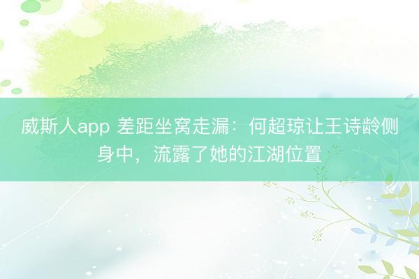 威斯人app 差距坐窝走漏:何超琼让王诗龄侧身中,流露了她的江湖位置