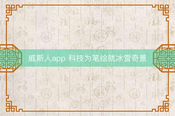 威斯人app 科技为笔绘就冰雪奇景