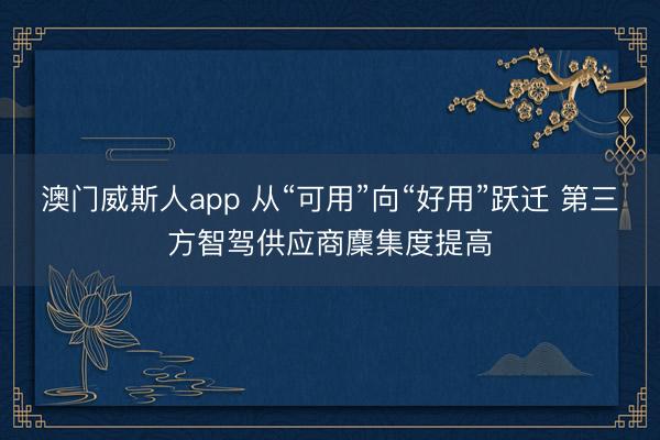 澳门威斯人app 从“可用”向“好用”跃迁 第三方智驾供应商麇集度提高