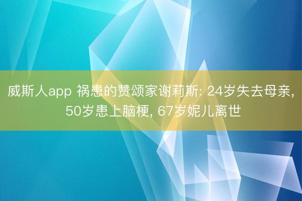 威斯人app 祸患的赞颂家谢莉斯: 24岁失去母亲， 50岁患上脑梗， 67岁妮儿离世