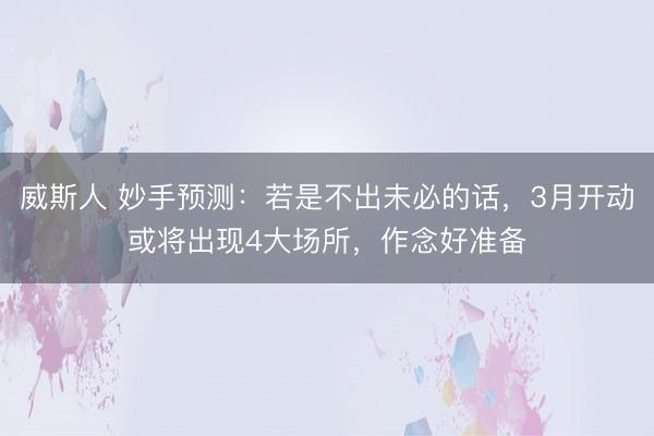 威斯人 妙手预测：若是不出未必的话，3月开动或将出现4大场所，作念好准备