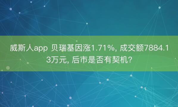威斯人app 贝瑞基因涨1.71%， 成交额7884.13万元， 后市是否有契机?