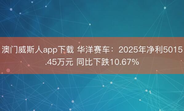 澳门威斯人app下载 华洋赛车：2025年净利5015.45万元 同比下跌10.67%