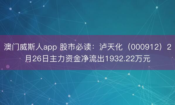 澳门威斯人app 股市必读：泸天化（000912）2月26日主力资金净流出1932.22万元