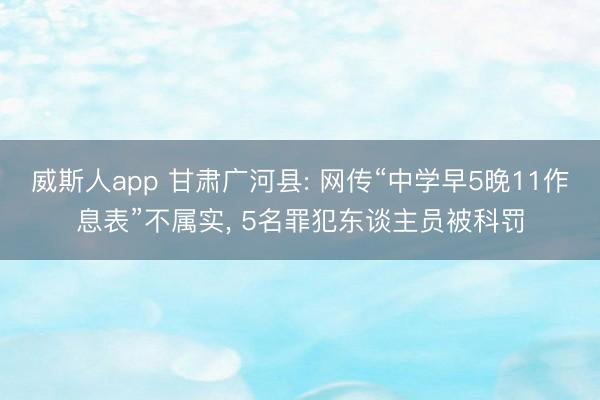 威斯人app 甘肃广河县: 网传“中学早5晚11作息表”不属实，<a href=