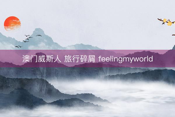 澳门威斯人 旅行碎屑 feelingmyworld