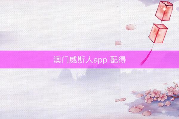 澳门威斯人app 配得
