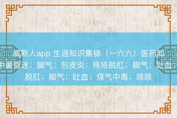 威斯人app 生涯知识集锦（一六六）医药知识：食品疗法—中暑昏迷；脚气；包皮炎：痔疮脱肛；脚气；吐血；煤气中毒；咳咳