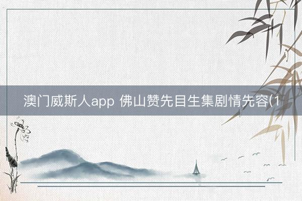 澳门威斯人app 佛山赞先目生集剧情先容(1