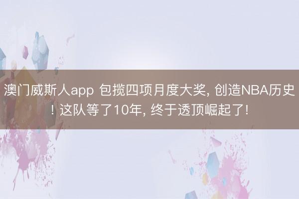 澳门威斯人app 包揽四项月度大奖， 创造NBA历史! 这队等了10年， 终于透顶崛起了!