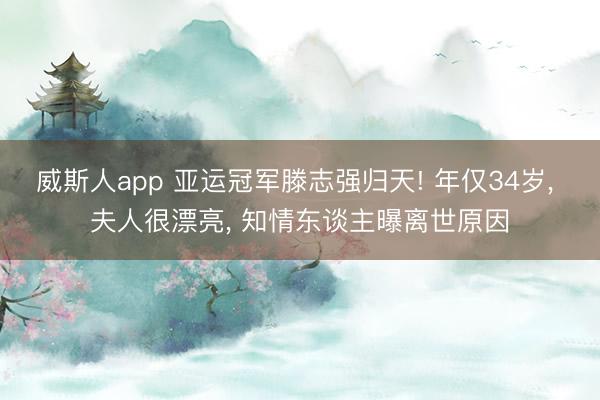 威斯人app 亚运冠军滕志强归天! 年仅34岁， 夫人很漂亮， 知情东谈主曝离世原因
