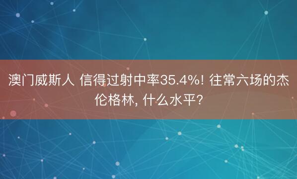 澳门威斯人 信得过射中率35.4%! 往常六场的杰伦格林， 什么水平?
