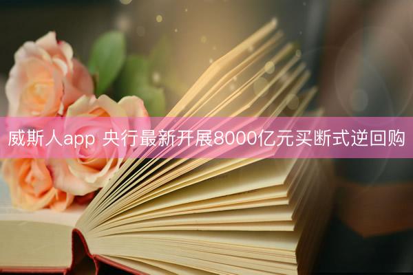 威斯人app 央行最新开展8000亿元买断式逆回购