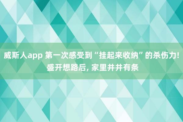 威斯人app 第一次感受到“挂起来收纳”的杀伤力! 盛开想路后， 家里井井有条