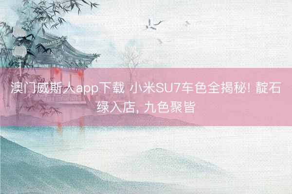 澳门威斯人app下载 小米SU7车色全揭秘! 靛石绿入店， 九色聚皆