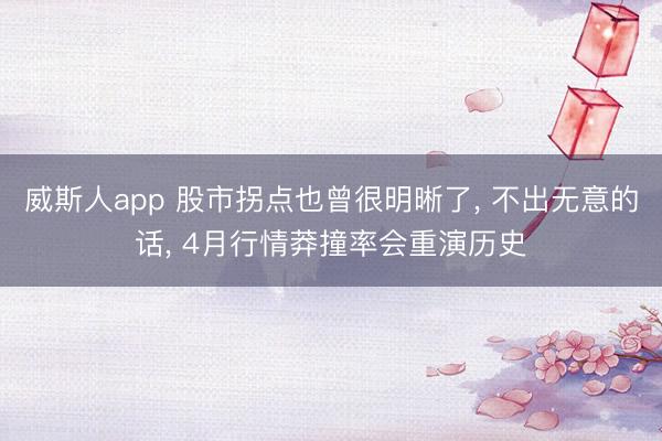 威斯人app 股市拐点也曾很明晰了， 不出无意的话， 4月行情莽撞率会重演历史