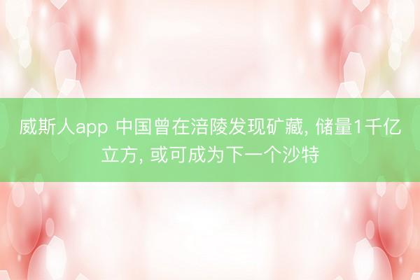 威斯人app 中国曾在涪陵发现矿藏， 储量1千亿立方， 或可成为下一个沙特