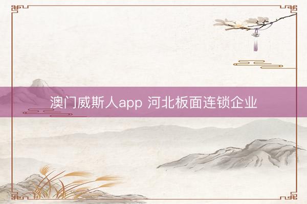 澳门威斯人app 河北板面连锁企业