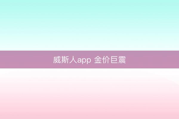 威斯人app 金价巨震