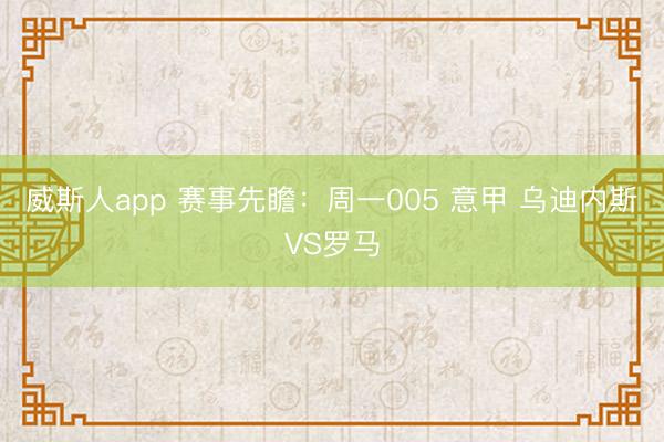 威斯人app 赛事先瞻:周一005 意甲 乌迪内斯VS罗马