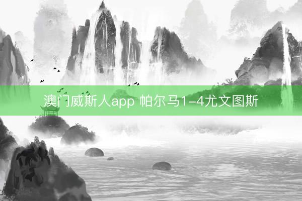 澳门威斯人app 帕尔马1-4尤文图斯