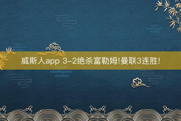 威斯人app 3-2绝杀富勒姆!曼联3连胜!