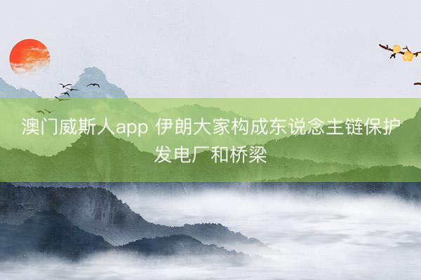 澳门威斯人app 伊朗大家构成东说念主链保护发电厂和桥梁