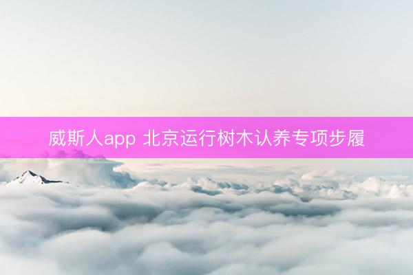 威斯人app 北京运行树木认养专项步履