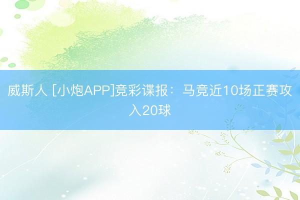 威斯人 [小炮APP]竞彩谍报：马竞近10场正赛攻入20球
