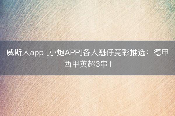 威斯人app [小炮APP]各人魁仔竞彩推选：德甲西甲英超3串1