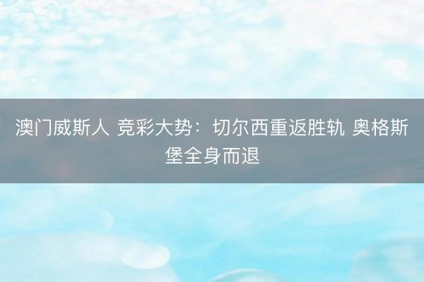 澳门威斯人 竞彩大势：切尔西重返胜轨 奥格斯堡全身而退