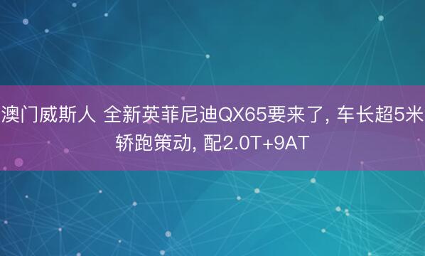 澳门威斯人 全新英菲尼迪QX65要来了， 车长超5米轿跑策动， 配2.0T+9AT