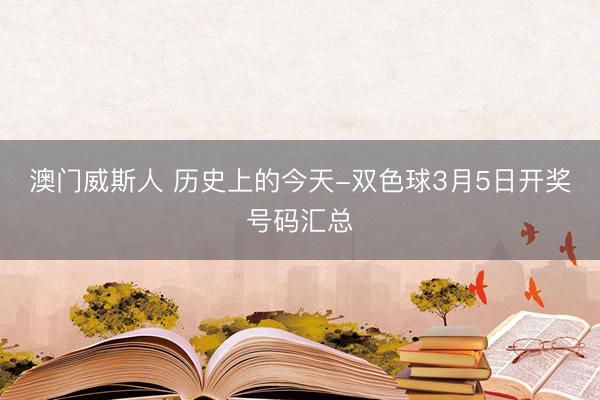 澳门威斯人 历史上的今天-双色球3月5日开奖号码汇总