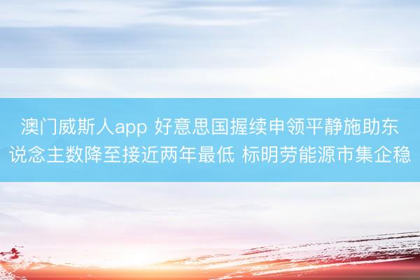 澳门威斯人app 好意思国握续申领平静施助东说念主数降至接近两年最低 标明劳能源市集企稳
