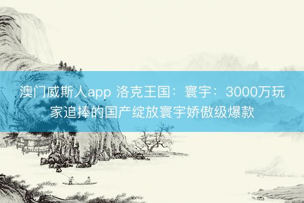 澳门威斯人app 洛克王国：寰宇：3000万玩家追捧的国产绽放寰宇娇傲级爆款
